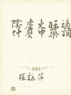 阴虚火旺适合吃什么中药调理