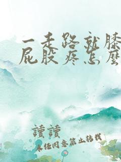 一走路就膝盖疼屁股疼怎么回事?