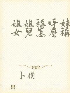 姐姐称呼妹妹的女儿怎么称呼