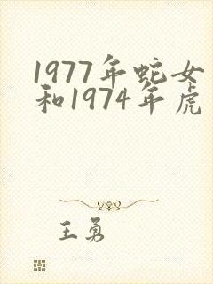 1977年蛇女和1974年虎男婚配好不好