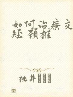 如何治疗交感神经 颈椎