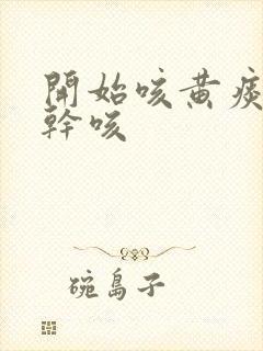 开始咳黄痰后来干咳