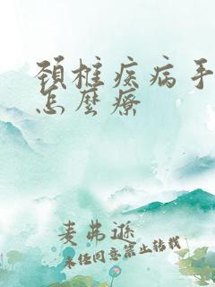 颈椎疾病手麻痛怎么疗