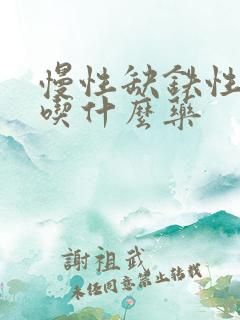 慢性缺铁性贫血吃什么药