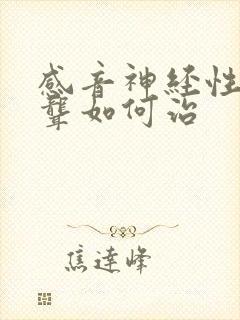 感音神经性耳朵聋如何治