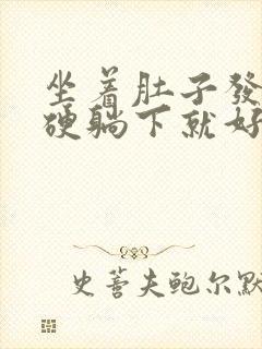 坐着肚子发紧发硬躺下就好了