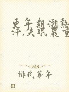 更年期潮热,盗汗,失眠严重怎么调理