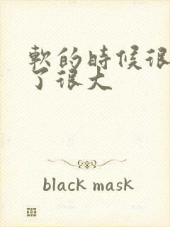 软的时候很小硬了很大