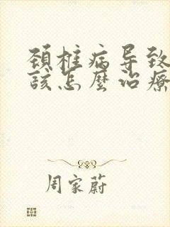 颈椎病导致头晕该怎么治疗