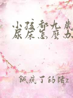 小孩都九岁了还尿床怎么办