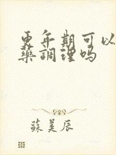 更年期可以吃中药调理吗