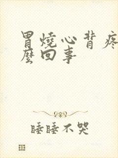 胃烧心背疼是怎么回事