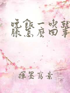 晚饭一吃就肚子胀怎么回事