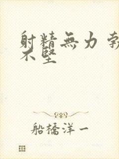 射精无力 勃起不坚