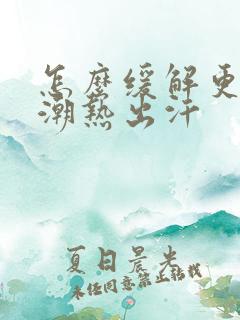 怎么缓解更年期潮热出汗