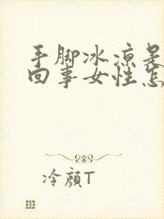 手脚冰凉是怎么回事女性怎么调理