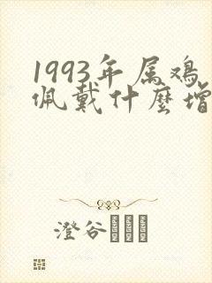1993年属鸡佩戴什么增加财运