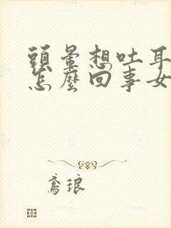 头晕想吐耳鸣是怎么回事女性