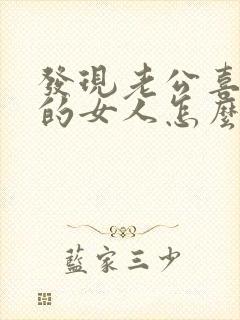 发现老公喜欢别的女人怎么办