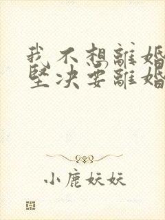 我不想离婚老公坚决要离婚我该怎么办