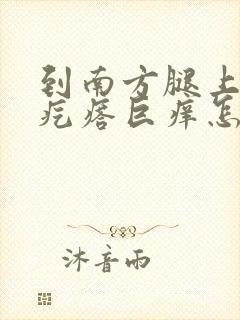 到南方腿上长红疙瘩巨痒怎么回事