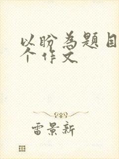 以盼为题目写一个作文