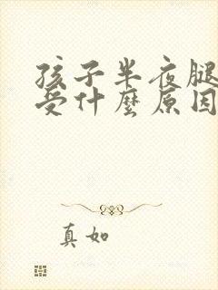 孩子半夜腿酸难受什么原因怎么办