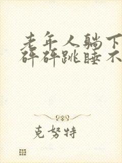 老年人躺下心脏砰砰跳睡不着