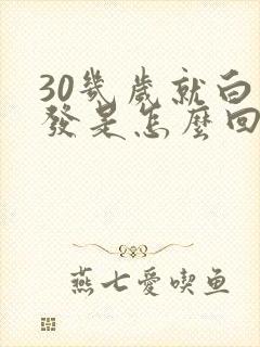 30几岁就白头发是怎么回事