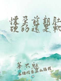 怀孕前期肚子是硬的还是软的