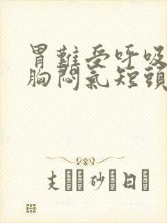 胃难受呼吸困难胸闷气短头晕