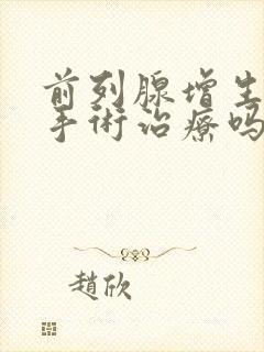 前列腺增生能做手术治疗吗