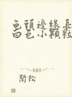 龟头边缘长很多白色小颗粒