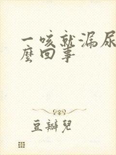 一咳就漏尿是怎么回事