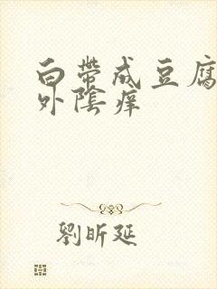 白带成豆腐渣状外阴痒