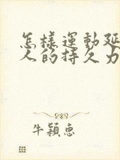 怎样运动延长男人的持久力