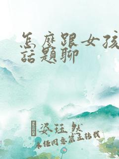 怎么跟女孩子找话题聊