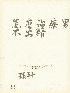 怎么治疗男性射不出精