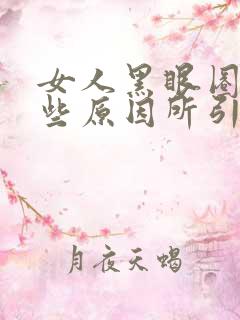 女人黑眼圈是哪些原因所引起的