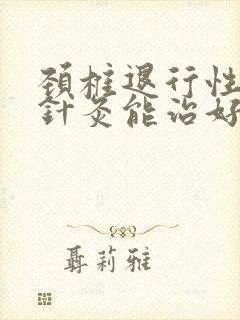 颈椎退行性改变针灸能治好吗