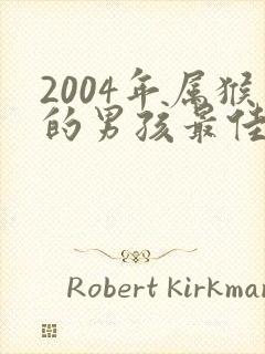 2004年属猴的男孩最佳配偶