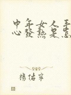 中年女人手心脚心发热是怎么回事