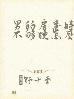 男的房事时间短不够硬怎么回事