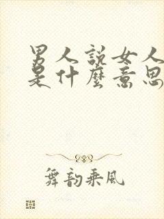 男人说女人任性是什么意思