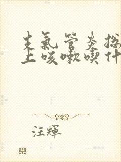 支气管炎总是晚上咳嗽吃什么药