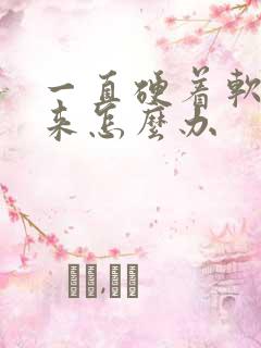 一直硬着软不下来怎么办