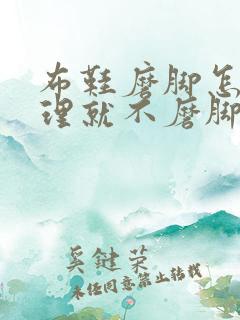 布鞋磨脚怎么处理就不磨脚了