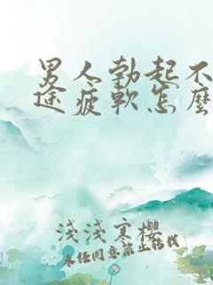 男人勃起不坚中途疲软怎么回事