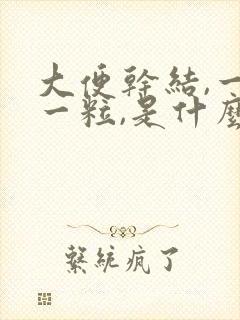 大便干结,一粒一粒,是什么原因