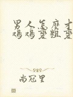 男人怎么才能把鸡鸡变粗变长